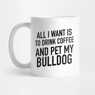 All I want is to drink coffee and pet my bulldog Mug